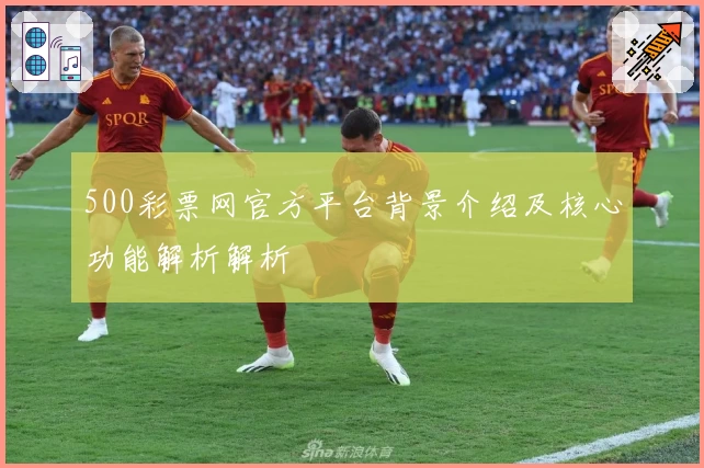 500彩票网官方平台背景介绍及核心功能解析解析