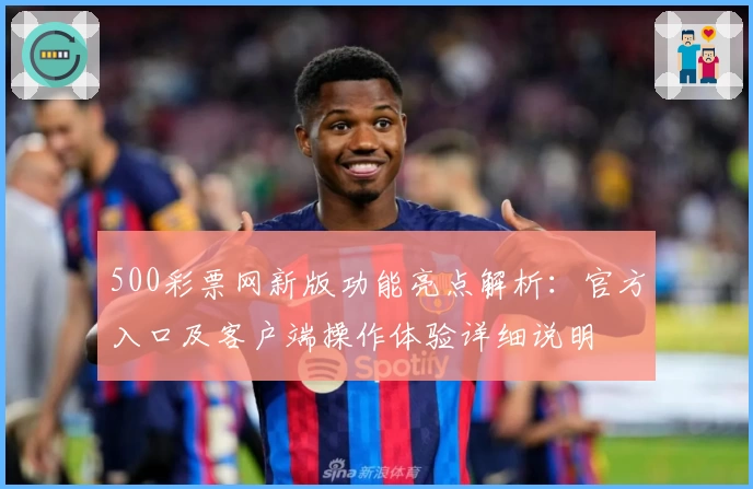 500彩票网新版功能亮点解析：官方入口及客户端操作体验详细说明
