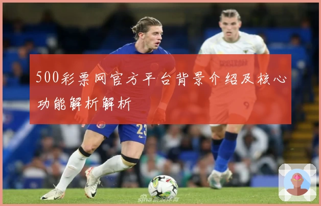 500彩票网官方平台背景介绍及核心功能解析解析
