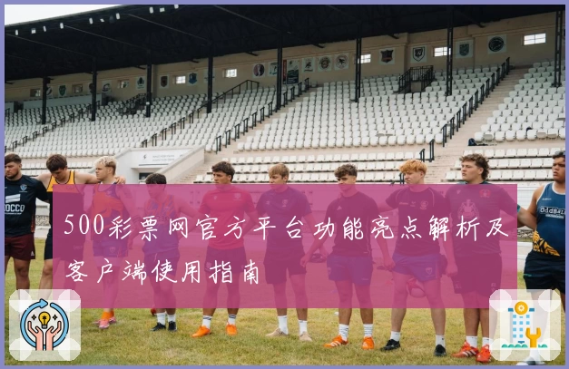 500彩票网官方平台功能亮点解析及客户端使用指南