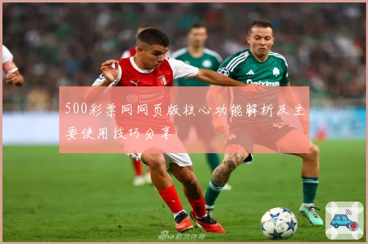500彩票网网页版核心功能解析及主要使用技巧分享