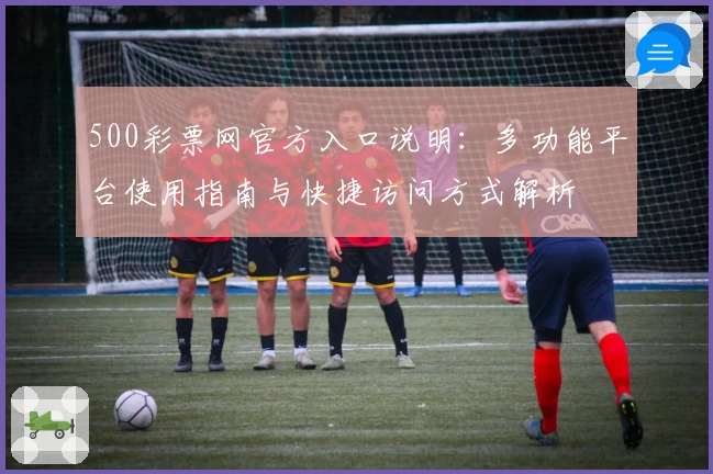 500彩票网官方入口说明：多功能平台使用指南与快捷访问方式解析