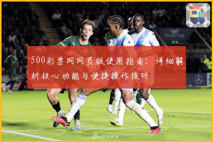 500彩票网网页版使用指南：详细解析核心功能与便捷操作技巧