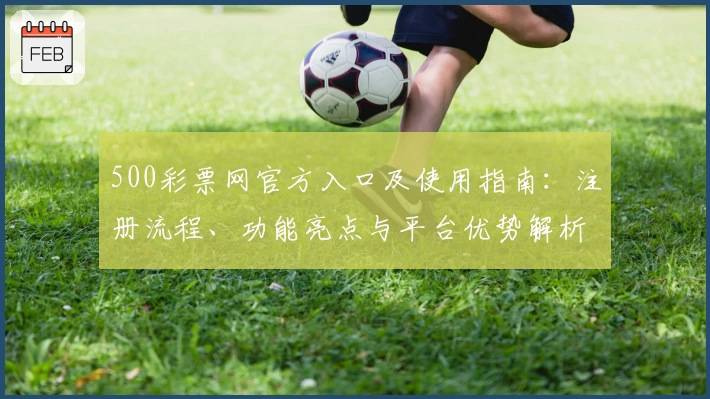500彩票网官方入口及使用指南：注册流程、功能亮点与平台优势解析
