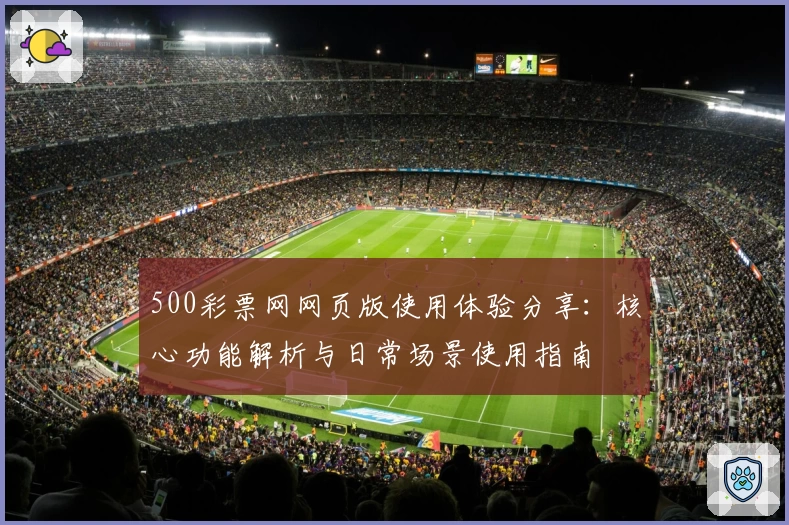 500彩票网网页版使用体验分享：核心功能解析与日常场景使用指南