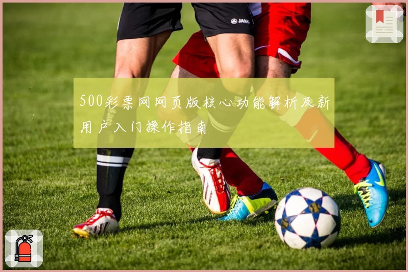 500彩票网网页版核心功能解析及新用户入门操作指南