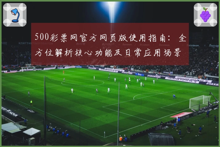 500彩票网官方网页版使用指南：全方位解析核心功能及日常应用场景