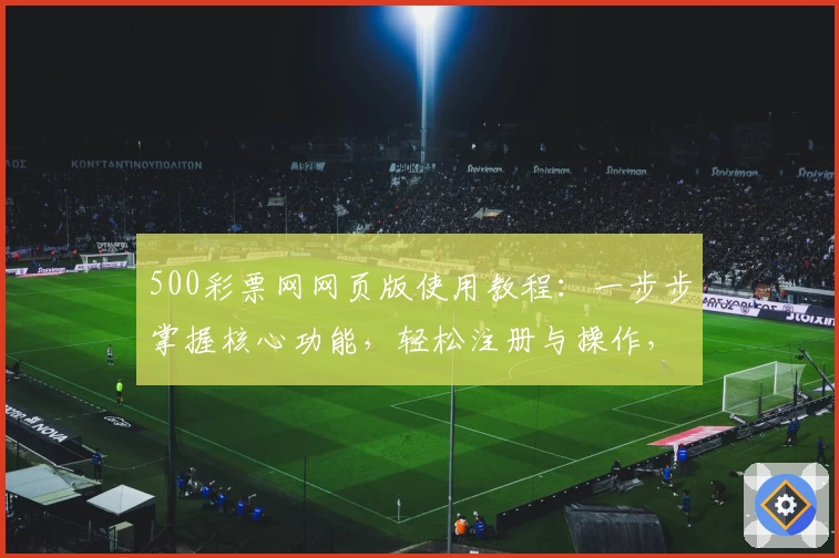 500彩票网网页版使用教程：一步步掌握核心功能，轻松注册与操作，体验简单快捷的购彩新方式