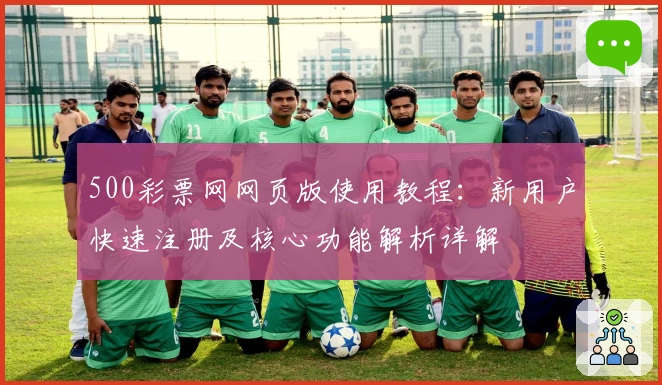 500彩票网网页版使用教程:新用户快速注册及核心功能解析详解