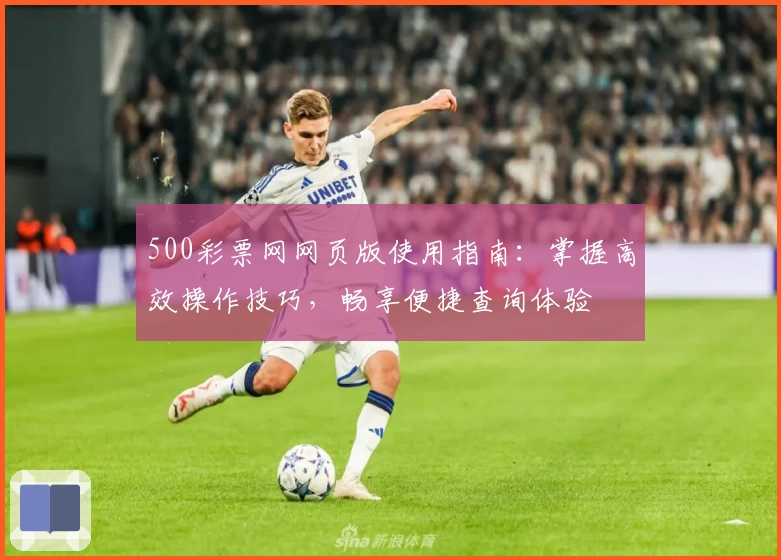 500彩票网网页版使用指南：掌握高效操作技巧，畅享便捷查询体验